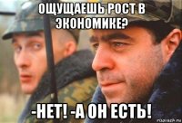 ощущаешь рост в экономике? -нет! -а он есть!