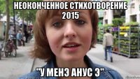 неоконченное стихотворение 2015 "у менэ анус э"
