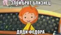 злой брат-близнец дяди федора