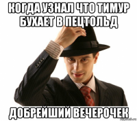 когда узнал что тимур бухает в пецтольд добрейший вечерочек