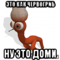 это как червогриб ну это доми