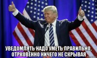  уведомлять надо уметь правильно, отрковенно ничего не скрывая