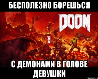 бесполезно борешься с демонами в голове девушки