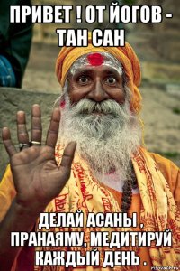 привет ! от йогов - тан сан делай асаны , пранаяму, медитируй каждый день .