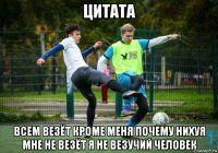 цитата всем везёт кроме меня почему нихуя мне не везёт я не везучий человек
