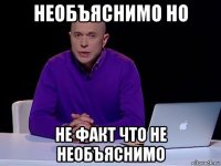 необъяснимо но не факт что не необъяснимо