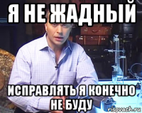 я не жадный исправлять я конечно не буду