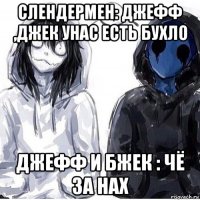 слендермен: джефф ,джек унас есть бухло джефф и бжек : чё за нах