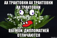 ах трактовки ах трактовки ах трактовки вы мои, дипломатией отличаются
