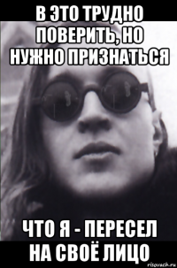 в это трудно поверить, но нужно признаться что я - пересел на своё лицо