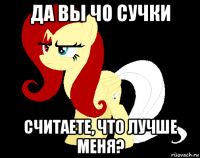 да вы чо сучки считаете, что лучше меня?