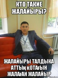 кто такие жалайыры? жалайыры талдыка аттың қотағын жалаған жалайыр