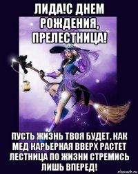 лида!с днем рождения, прелестница! пусть жизнь твоя будет, как мед карьерная вверх растет лестница по жизни стремись лишь вперед!