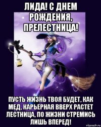 лида! с днем рождения, прелестница! пусть жизнь твоя будет, как мед, карьерная вверх растет лестница, по жизни стремись лишь вперед!