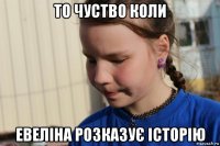 то чуство коли евеліна розказує історію
