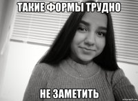 такие формы трудно не заметить
