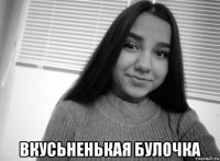  вкусьненькая булочка
