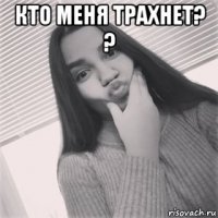 кто меня трахнет? ? 