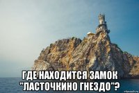  где находится замок "ласточкино гнездо"?