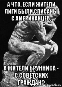 а что, если жители лиги были списаны с американцев, а жители брунниса - с советских граждан?