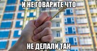 и не говарите что не делали так