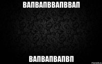 вапвапввапввап вапвапвапвп
