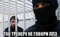  ток тренеру не говори плз