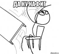 да ну нафиг 