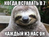 когда вставать в 7 каждый из нас он