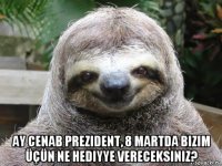  ay cenab prezident, 8 martda bizim üçün ne hediyye vereceksiniz?