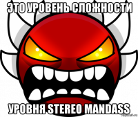 это уровень сложности уровня stereo mandass