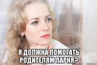  я должна помогать родителям парня?