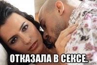  отказала в сексе.