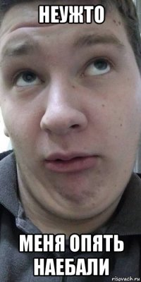 неужто меня опять наебали