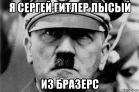 я сергей гитлер лысый из бразерс