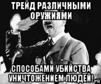 трейд различными оружиями способами убийства уничтожением людей!