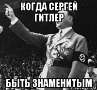 когда сергей гитлер быть знаменитым