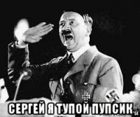  сергей я тупой пупсик