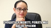  сношаться можете, рожать мы вас не просим