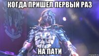 когда пришел первый раз на пати