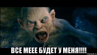  все меее будет у меня!!!!