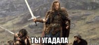  ты угадала
