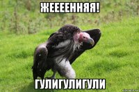 жеееенняя! гулигулигули