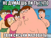 не думаешь ли ты, что твои сиськи маловаты