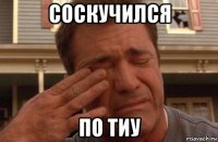 соскучился по тиу