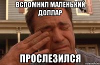 вспомнил маленький доллар прослезился