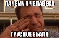 пачему у челавека грусное ебало