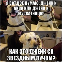 я вот все думаю: джейк и айва или джейк и мускатница? как это джейк со звездным лучом?