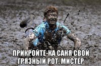  прикройте-ка саня свой грязный рот, мистер
