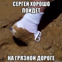 сергей хорошо пойдет на грязной дороге